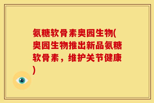 氨糖软骨素奥园生物(奥园生物推出新品氨糖软骨素，维护关节健康)
