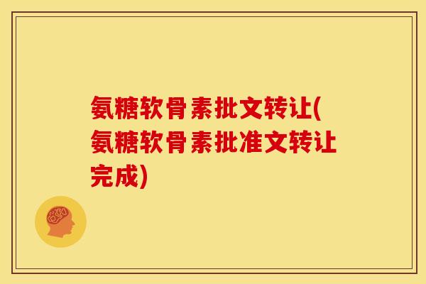 氨糖软骨素批文转让(氨糖软骨素批准文转让完成)