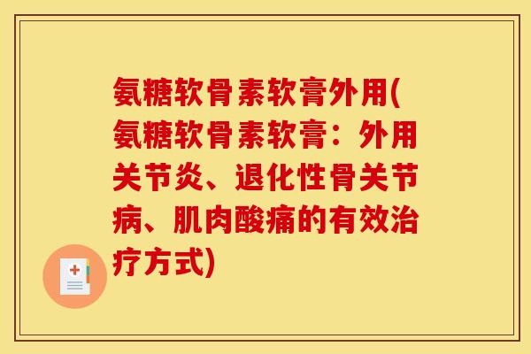 氨糖软骨素软膏外用(氨糖软骨素软膏：外用关节炎、退化性骨关节病、肌肉酸痛的有效治疗方式)