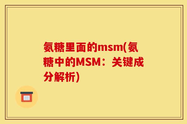 氨糖里面的msm(氨糖中的MSM：关键成分解析)