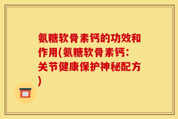 氨糖软骨素钙的功效和作用(氨糖软骨素钙：关节健康保护神秘配方)
