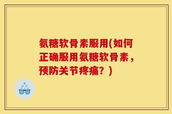 氨糖软骨素服用(如何正确服用氨糖软骨素，预防关节疼痛？)
