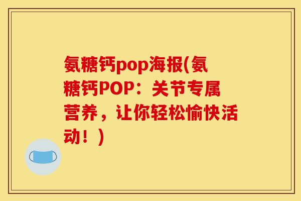氨糖钙pop海报(氨糖钙POP:关节专属营养,让你轻松愉快活动!) 氨糖钙pop海报(氨糖钙POP:关节专属营养,让你轻松愉快活动!)