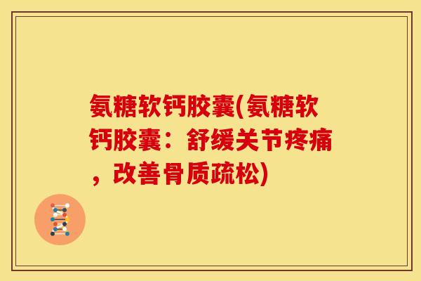 氨糖软钙胶囊(氨糖软钙胶囊：舒缓关节疼痛，改善骨质疏松)
