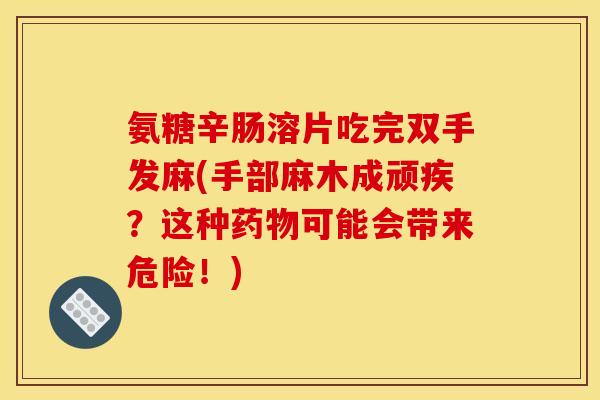 氨糖辛肠溶片吃完双手发麻(手部麻木成顽疾？这种药物可能会带来危险！)