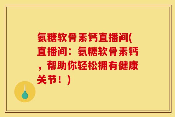 氨糖软骨素钙直播间(直播间：氨糖软骨素钙，帮助你轻松拥有健康关节！)