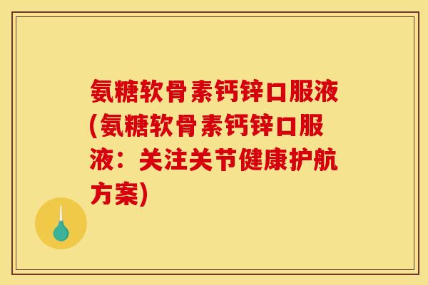氨糖软骨素钙锌口服液(氨糖软骨素钙锌口服液：关注关节健康护航方案)