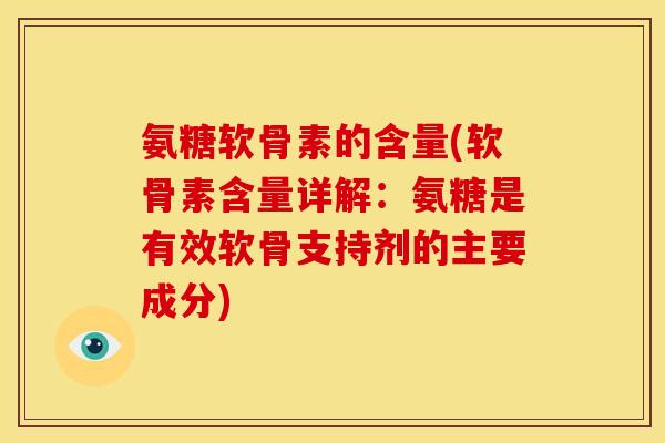 氨糖软骨素的含量(软骨素含量详解：氨糖是有效软骨支持剂的主要成分)