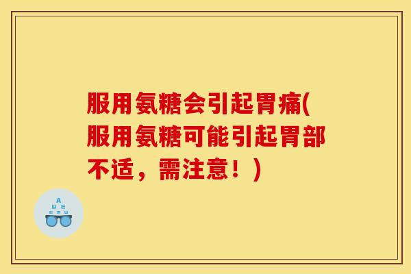 服用氨糖会引起胃痛(服用氨糖可能引起胃部不适，需注意！)