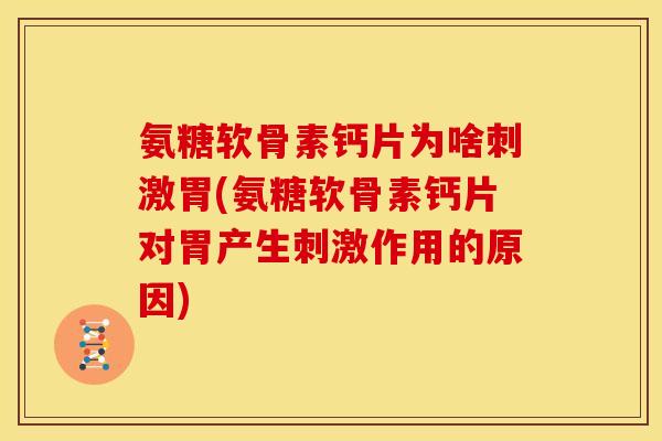 氨糖软骨素钙片为啥刺激胃(氨糖软骨素钙片对胃产生刺激作用的原因)