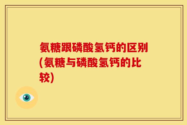 氨糖跟磷酸氢钙的区别(氨糖与磷酸氢钙的比较)