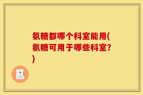 氨糖都哪个科室能用(氨糖可用于哪些科室？)