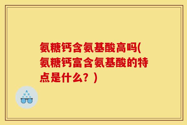 氨糖钙含氨基酸高吗(氨糖钙富含氨基酸的特点是什么？)