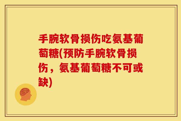 手腕软骨损伤吃氨基葡萄糖(预防手腕软骨损伤，氨基葡萄糖不可或缺)
