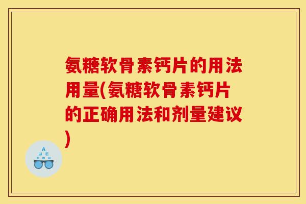 氨糖软骨素钙片的用法用量(氨糖软骨素钙片的正确用法和剂量建议)