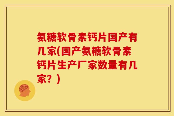 氨糖软骨素钙片国产有几家(国产氨糖软骨素钙片生产厂家数量有几家？)