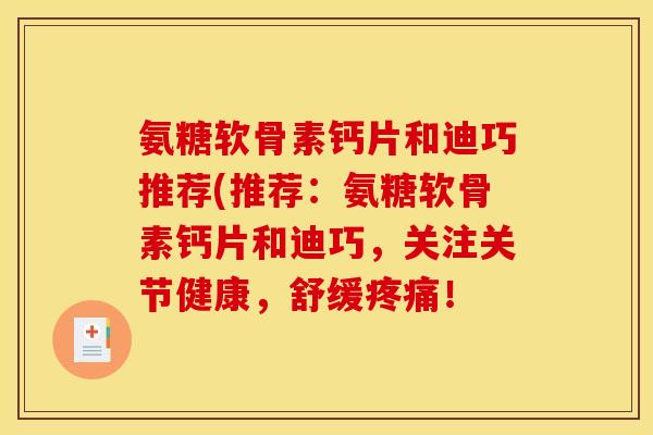 氨糖软骨素钙片和迪巧推荐(推荐：氨糖软骨素钙片和迪巧，关注关节健康，舒缓疼痛！