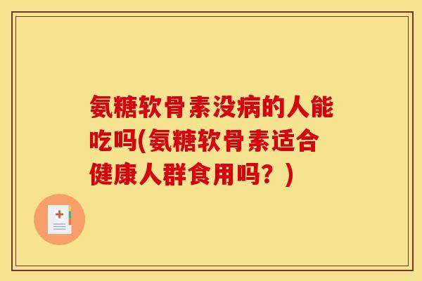 氨糖软骨素没的人能吃吗(氨糖软骨素适合健康人群食用吗？)