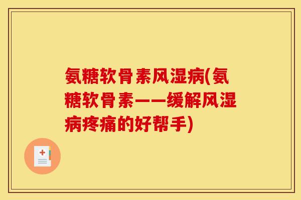 氨糖软骨素风湿病(氨糖软骨素——缓解风湿病疼痛的好帮手)