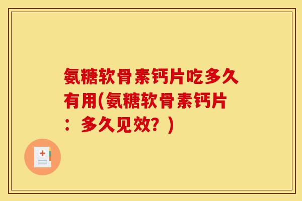 氨糖软骨素钙片吃多久有用(氨糖软骨素钙片：多久见效？)