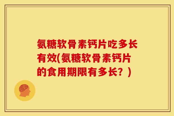 氨糖软骨素钙片吃多长有效(氨糖软骨素钙片的食用期限有多长？)