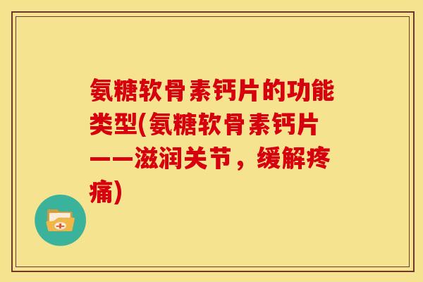 氨糖软骨素钙片的功能类型(氨糖软骨素钙片——滋润关节，缓解疼痛)