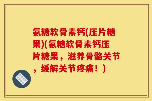 氨糖软骨素钙(压片糖果)(氨糖软骨素钙压片糖果，滋养骨骼关节，缓解关节疼痛！)