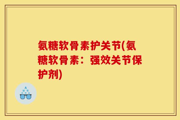 氨糖软骨素护关节(氨糖软骨素:强效关节保护剂) 氨糖软骨素护关节(氨糖软骨素:强效关节保护剂)