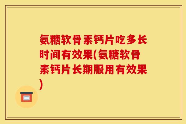 氨糖软骨素钙片吃多长时间有效果(氨糖软骨素钙片长期服用有效果)
