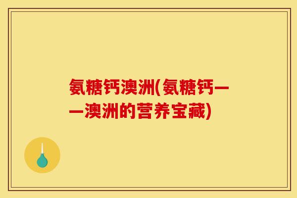 氨糖钙澳洲(氨糖钙——澳洲的营养宝藏)