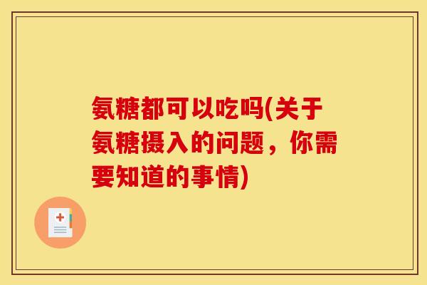 氨糖都可以吃吗(关于氨糖摄入的问题，你需要知道的事情)