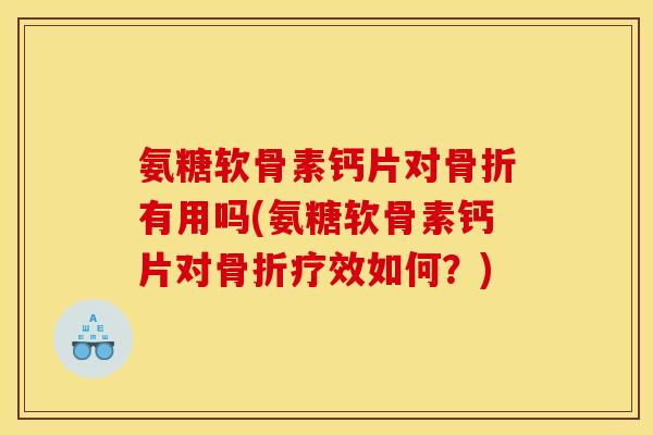 氨糖软骨素钙片对骨折有用吗(氨糖软骨素钙片对骨折疗效如何？)
