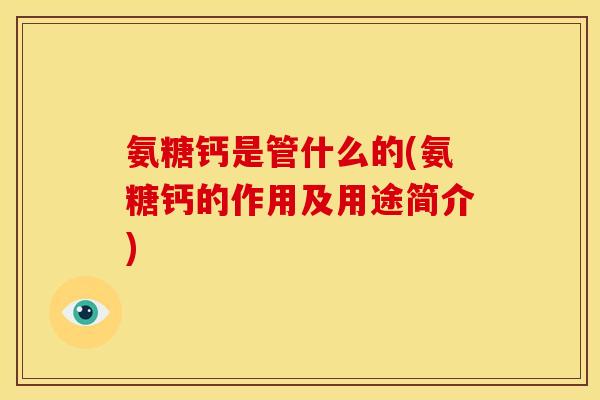 氨糖钙是管什么的(氨糖钙的作用及用途简介)