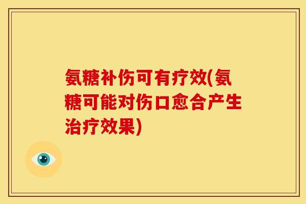 氨糖补伤可有疗效(氨糖可能对伤口愈合产生治疗效果)