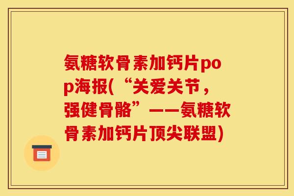 氨糖软骨素加钙片pop海报(“关爱关节，强健骨骼”——氨糖软骨素加钙片顶尖联盟)