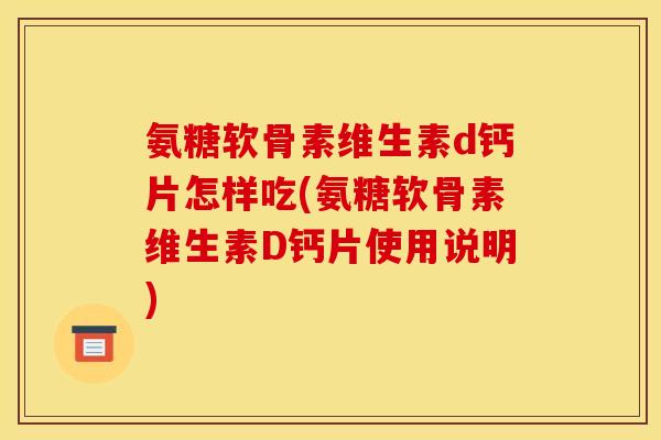 氨糖软骨素维生素d钙片怎样吃(氨糖软骨素维生素D钙片使用说明) 氨糖软骨素维生素d钙片怎样吃(氨糖软骨素维生素D钙片使用说明)
