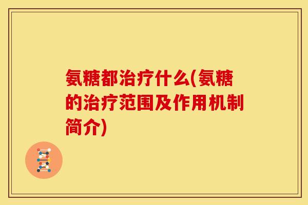氨糖都什么(氨糖的范围及作用机制简介) 氨糖都什么(氨糖的范围及作用机制简介)