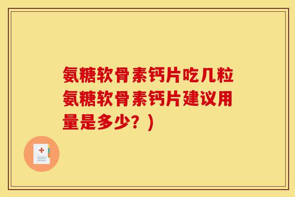 氨糖软骨素钙片吃几粒氨糖软骨素钙片建议用量是多少？)