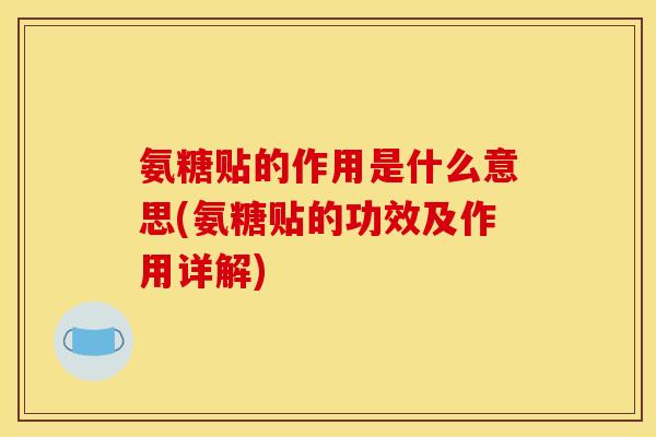 氨糖贴的作用是什么意思(氨糖贴的功效及作用详解)