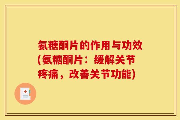 氨糖酮片的作用与功效(氨糖酮片：缓解关节疼痛，改善关节功能)