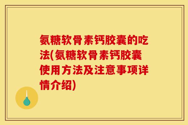 氨糖软骨素钙胶囊的吃法(氨糖软骨素钙胶囊使用方法及注意事项详情介绍)