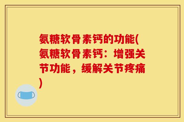 氨糖软骨素钙的功能(氨糖软骨素钙:增强关节功能,缓解关节) 氨糖软骨素钙的功能(氨糖软骨素钙:增强关节功能,缓解关节)