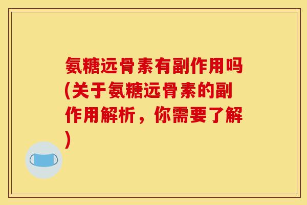 氨糖远骨素有副作用吗(关于氨糖远骨素的副作用解析,你需要了解) 氨糖远骨素有副作用吗(关于氨糖远骨素的副作用解析,你需要了解)