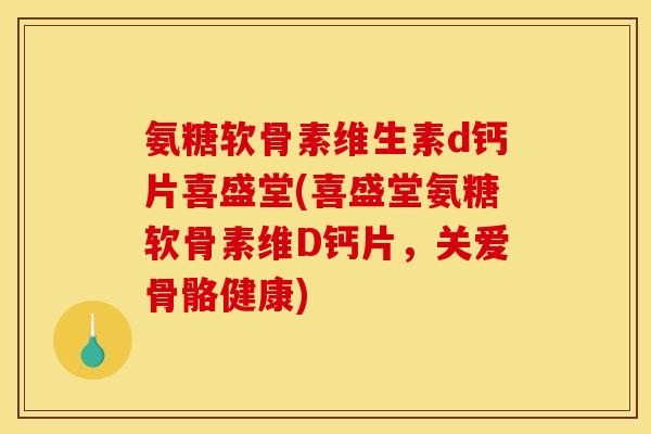氨糖软骨素维生素d钙片喜盛堂(喜盛堂氨糖软骨素维D钙片，关爱骨骼健康)
