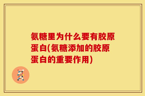氨糖里为什么要有胶原蛋白(氨糖添加的胶原蛋白的重要作用) 氨糖里为什么要有胶原蛋白(氨糖添加的胶原蛋白的重要作用)