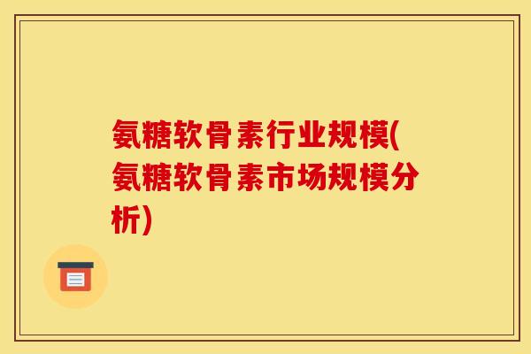 氨糖软骨素行业规模(氨糖软骨素市场规模分析)