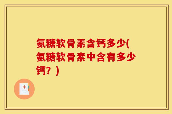 氨糖软骨素含钙多少(氨糖软骨素中含有多少钙？)