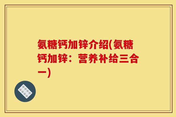 氨糖钙加锌介绍(氨糖钙加锌：营养补给三合一)