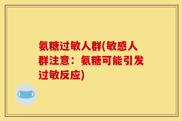 氨糖过敏人群(敏感人群注意：氨糖可能引发过敏反应)