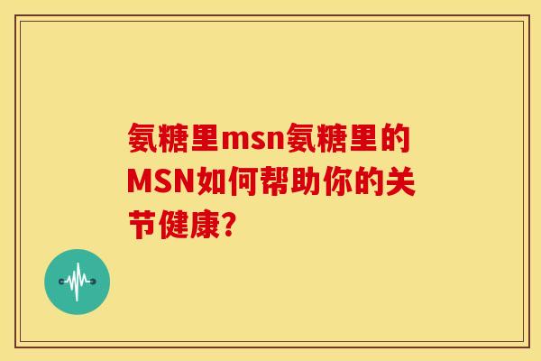 氨糖里msn氨糖里的MSN如何帮助你的关节健康？